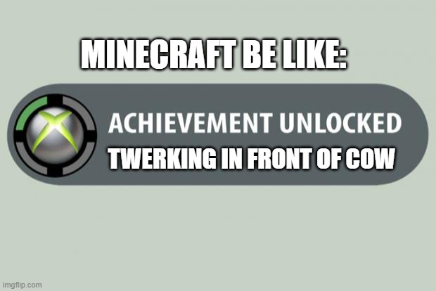 Literally... | MINECRAFT BE LIKE:; TWERKING IN FRONT OF COW | image tagged in achievement unlocked | made w/ Imgflip meme maker