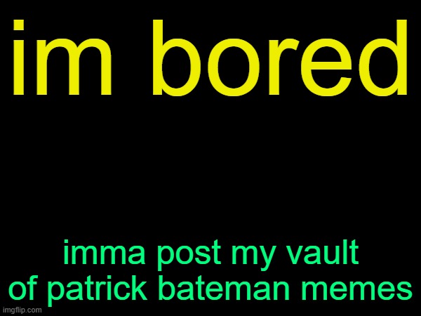 drizzy text temp | im bored; imma post my vault of patrick bateman memes | image tagged in drizzy text temp | made w/ Imgflip meme maker