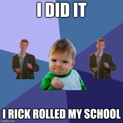 Success Kid | I DID IT; I RICK ROLLED MY SCHOOL | image tagged in memes,success kid | made w/ Imgflip meme maker