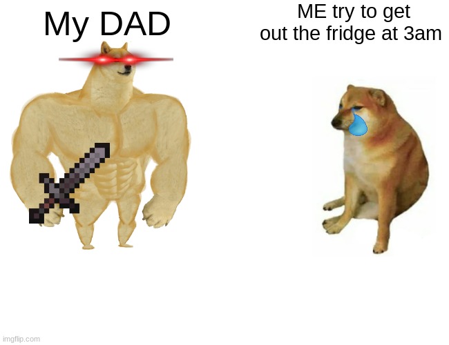 Buff Doge vs. Cheems | ME try to get out the fridge at 3am; My DAD | image tagged in memes,buff doge vs cheems | made w/ Imgflip meme maker
