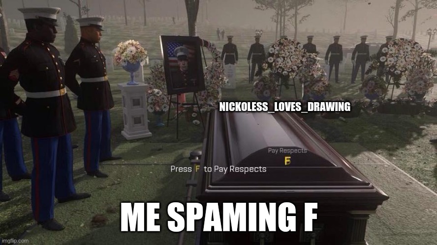 have a good 3 day brake man | NICKOLESS_LOVES_DRAWING; ME SPAMING F | image tagged in press f to pay respects | made w/ Imgflip meme maker
