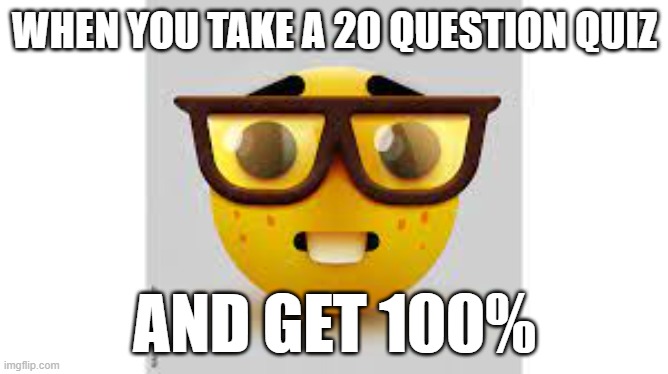 You are officially considered smort | WHEN YOU TAKE A 20 QUESTION QUIZ; AND GET 100% | image tagged in nerd,emoji,school | made w/ Imgflip meme maker