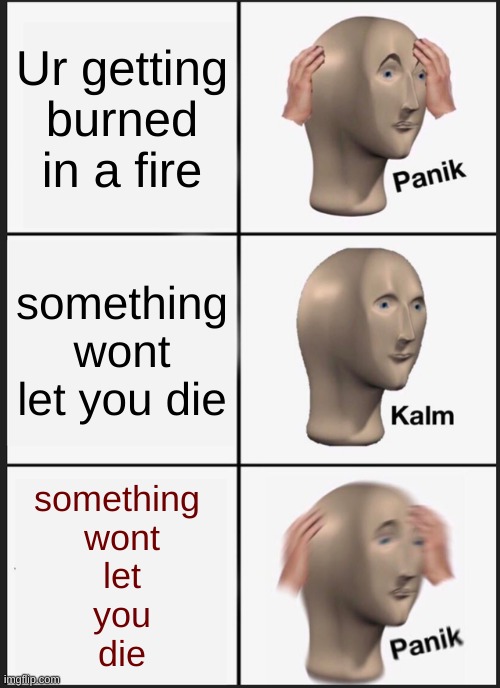 Panik Kalm Panik Meme | Ur getting burned in a fire; something wont let you die; something 
wont
let
you
die | image tagged in memes,panik kalm panik | made w/ Imgflip meme maker