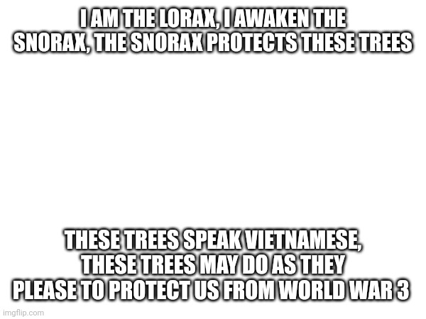 Safety | I AM THE LORAX, I AWAKEN THE SNORAX, THE SNORAX PROTECTS THESE TREES; THESE TREES SPEAK VIETNAMESE, THESE TREES MAY DO AS THEY PLEASE TO PROTECT US FROM WORLD WAR 3 | image tagged in code | made w/ Imgflip meme maker