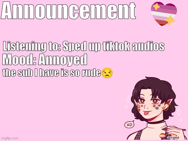 Announcement; Listening to: Sped up tiktok audios; Mood: Annoyed; the sub I have is so rude😒 | made w/ Imgflip meme maker