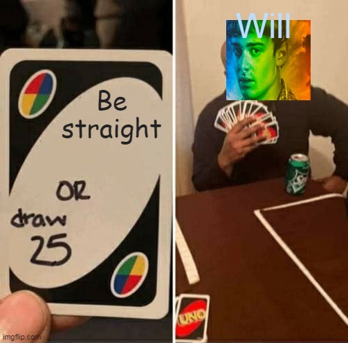 UNO Draw 25 Cards Meme | Will; Be straight | image tagged in memes,uno draw 25 cards | made w/ Imgflip meme maker