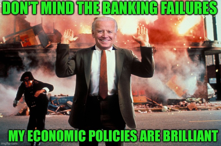 The disaster of Bidens policies is self evident | DON’T MIND THE BANKING FAILURES; MY ECONOMIC POLICIES ARE BRILLIANT | image tagged in nothing to see here,accountability is absent in the biden admin,lets go brandon and his whole administration | made w/ Imgflip meme maker