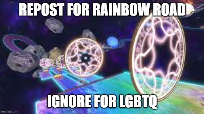 REPOST FOR RAINBOW ROAD; IGNORE FOR LGBTQ | made w/ Imgflip meme maker