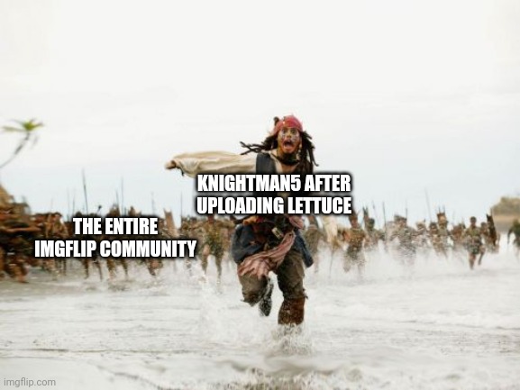 RIP KnightMan5, everyone hates on him since he posted the lettuce | KNIGHTMAN5 AFTER UPLOADING LETTUCE; THE ENTIRE IMGFLIP COMMUNITY | image tagged in memes,jack sparrow being chased,imgflip,imgflip users,knightman5,lettuce | made w/ Imgflip meme maker