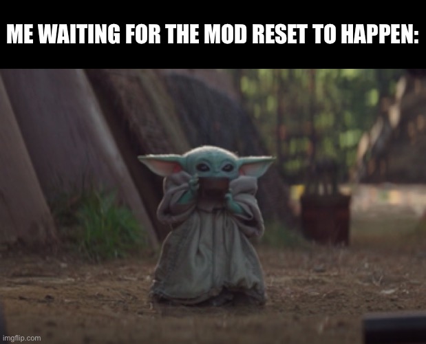 Like we can’t just keep giving mods away lmfaooo… church actually did a thing about mod before | ME WAITING FOR THE MOD RESET TO HAPPEN: | image tagged in baby yoda sipping soup | made w/ Imgflip meme maker