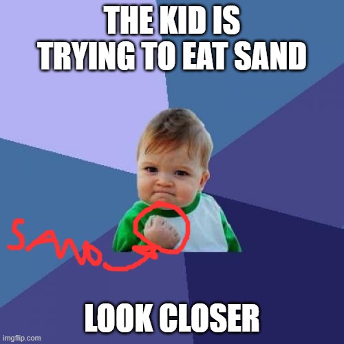i just realized this | THE KID IS TRYING TO EAT SAND; LOOK CLOSER | image tagged in memes,success kid | made w/ Imgflip meme maker