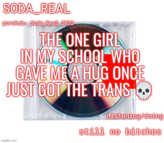 obama would like to report a bruh moment | THE ONE GIRL IN MY SCHOOL WHO GAVE ME A HUG ONCE JUST GOT THE TRANS 💀; still no bitches | image tagged in soda temp thanks mozz | made w/ Imgflip meme maker