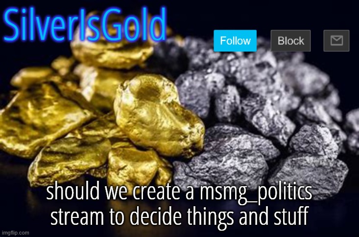 should we create a msmg_politics stream to decide things and stuff | image tagged in silverisgold announcement template | made w/ Imgflip meme maker