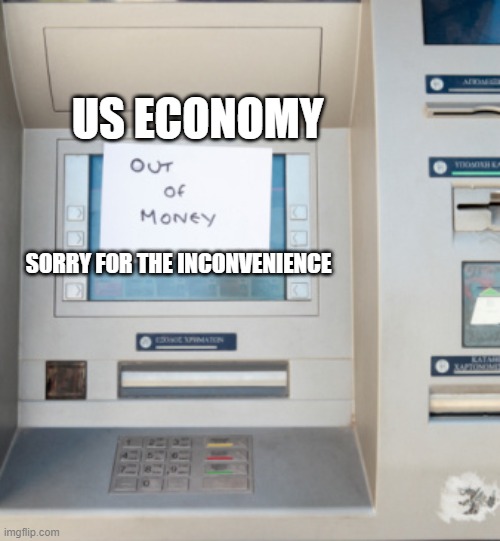 atm out of money | US ECONOMY; SORRY FOR THE INCONVENIENCE | image tagged in atm out of money | made w/ Imgflip meme maker