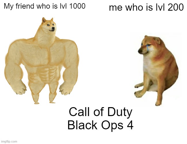 Buff Doge vs. Cheems | My friend who is lvl 1000; me who is lvl 200; Call of Duty Black Ops 4 | image tagged in memes,buff doge vs cheems | made w/ Imgflip meme maker