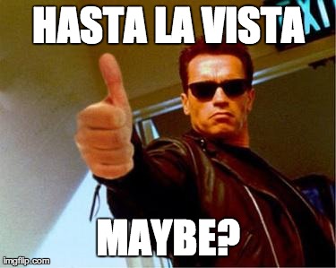 HASTA LA VISTA MAYBE? | image tagged in arnold | made w/ Imgflip meme maker