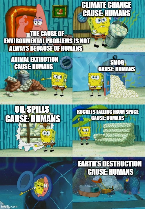 humans are the largest problem-creator | CLIMATE CHANGE 
CAUSE: HUMANS; THE CAUSE OF ENVIRONMENTAL PROBLEMS IS NOT ALWAYS BECAUSE OF HUMANS; SMOG
CAUSE: HUMANS; ANIMAL EXTINCTION
CAUSE: HUMANS; ROCKETS FALLING FROM SPACE 
CAUSE: HUMANS; OIL SPILLS 
CAUSE: HUMANS; EARTH'S DESTRUCTION 
CAUSE: HUMANS | image tagged in spongebob diapers meme,funny memes,problems,earth,environment,spongebob | made w/ Imgflip meme maker