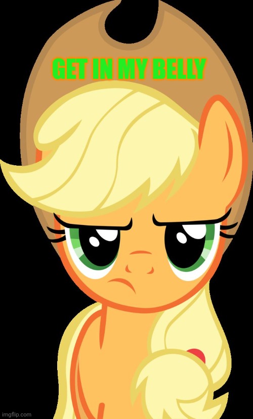 Applejack is not amused | GET IN MY BELLY | image tagged in applejack is not amused | made w/ Imgflip meme maker