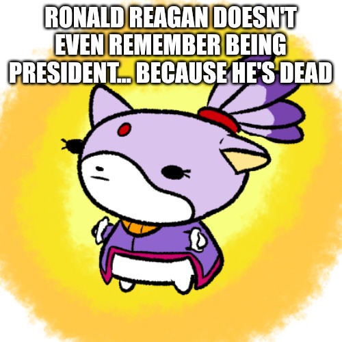 Blaze | RONALD REAGAN DOESN'T EVEN REMEMBER BEING PRESIDENT... BECAUSE HE'S DEAD | image tagged in blaze | made w/ Imgflip meme maker