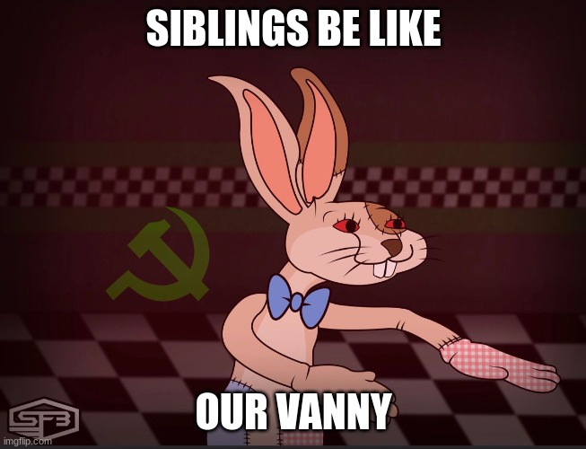 Our Vanny FNaF | SIBLINGS BE LIKE; OUR VANNY | image tagged in our vanny fnaf | made w/ Imgflip meme maker