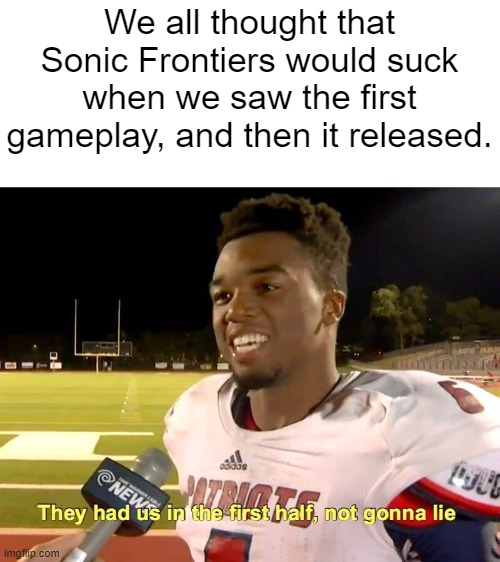 They had us in the first half | We all thought that Sonic Frontiers would suck when we saw the first gameplay, and then it released. | image tagged in they had us in the first half | made w/ Imgflip meme maker