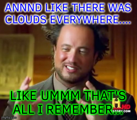 Ancient Aliens | ANNND LIKE THERE WAS CLOUDS EVERYWHERE....  LIKE UMMM THAT'S ALL I REMEMBER... | image tagged in memes,ancient aliens | made w/ Imgflip meme maker