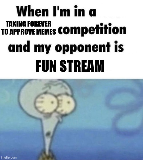 once it took like 14 hours to approve my meme | TAKING FOREVER TO APPROVE MEMES; FUN STREAM | image tagged in scaredward,whe i'm in a competition and my opponent is | made w/ Imgflip meme maker
