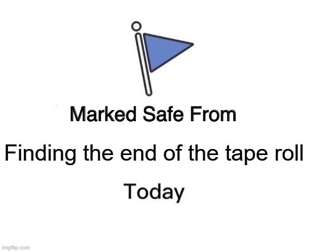 True tbh | Finding the end of the tape roll | image tagged in memes,marked safe from | made w/ Imgflip meme maker