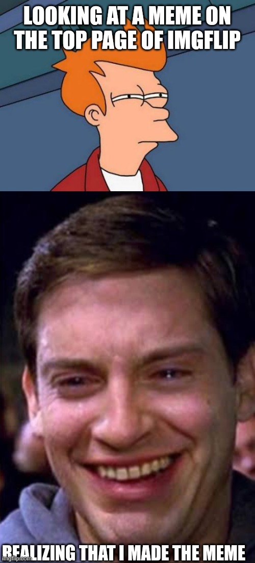 LOOKING AT A MEME ON THE TOP PAGE OF IMGFLIP; REALIZING THAT I MADE THE MEME | image tagged in memes,futurama fry,spiderman crying | made w/ Imgflip meme maker