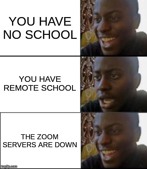 oh yeah, oh no, oh yeah | YOU HAVE NO SCHOOL; YOU HAVE REMOTE SCHOOL; THE ZOOM SERVERS ARE DOWN | image tagged in oh yeah oh no | made w/ Imgflip meme maker
