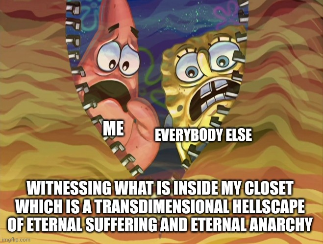 Don't look inside my closet | ME; EVERYBODY ELSE; WITNESSING WHAT IS INSIDE MY CLOSET WHICH IS A TRANSDIMENSIONAL HELLSCAPE OF ETERNAL SUFFERING AND ETERNAL ANARCHY | image tagged in spongebob | made w/ Imgflip meme maker