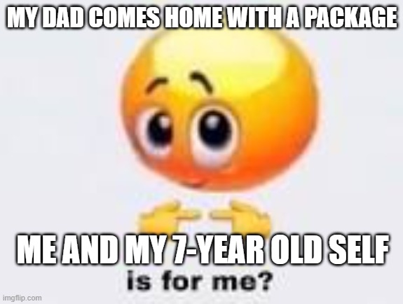 Is this true for you as well | MY DAD COMES HOME WITH A PACKAGE; ME AND MY 7-YEAR OLD SELF | image tagged in memes,funny | made w/ Imgflip meme maker