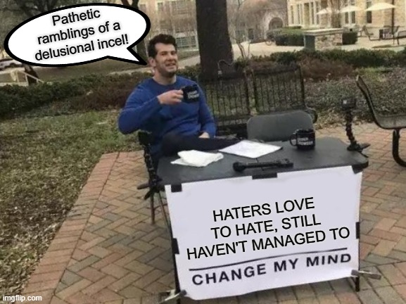 Your so-called argument is so much weak sauce. | Pathetic ramblings of a delusional incel! HATERS LOVE TO HATE, STILL HAVEN'T MANAGED TO | image tagged in memes,change my mind | made w/ Imgflip meme maker