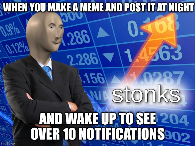 I do this all the time | WHEN YOU MAKE A MEME AND POST IT AT NIGHT; AND WAKE UP TO SEE OVER 10 NOTIFICATIONS | image tagged in stonks | made w/ Imgflip meme maker