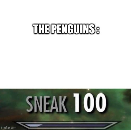 Sneak 100 | THE PENGUINS : | image tagged in sneak 100 | made w/ Imgflip meme maker