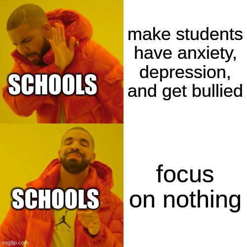 Drake Hotline Bling | make students have anxiety, depression, and get bullied; SCHOOLS; focus on nothing; SCHOOLS | image tagged in memes,drake hotline bling | made w/ Imgflip meme maker