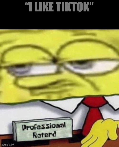 SpongeBob Professional | “I LIKE TIKTOK” | image tagged in spongebob professional | made w/ Imgflip meme maker