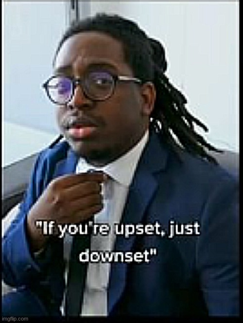 if you're upset | image tagged in tiktok,suit,fun,funny,repost,shitpost | made w/ Imgflip meme maker