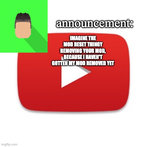 Kyrian247 announcement | IMAGINE THE MOD RESET THINGY REMOVING YOUR MOD, BECAUSE I HAVEN'T GOTTEN MY MOD REMOVED YET | image tagged in kyrian247 announcement | made w/ Imgflip meme maker