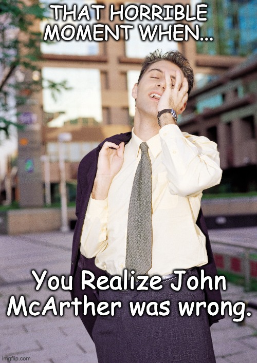 That Horrible Moment | THAT HORRIBLE MOMENT WHEN... You Realize John McArther was wrong. | image tagged in john mcarthur,calvinism,one does not simply | made w/ Imgflip meme maker