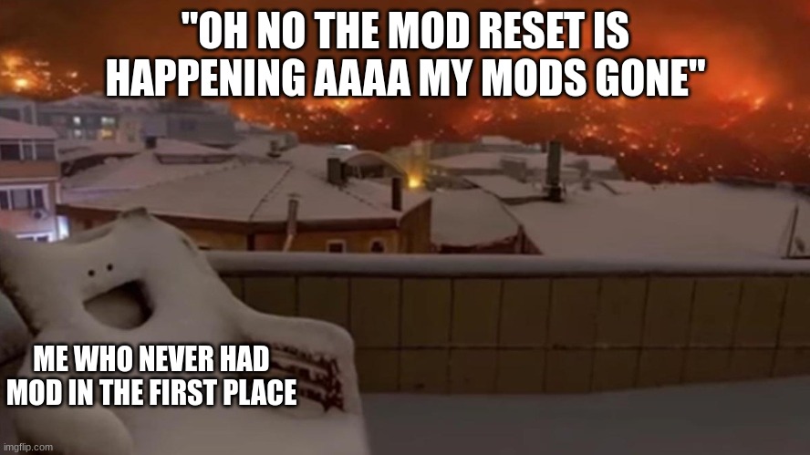 more stress for you mods, less for me | "OH NO THE MOD RESET IS HAPPENING AAAA MY MODS GONE"; ME WHO NEVER HAD MOD IN THE FIRST PLACE | image tagged in smiling chair | made w/ Imgflip meme maker