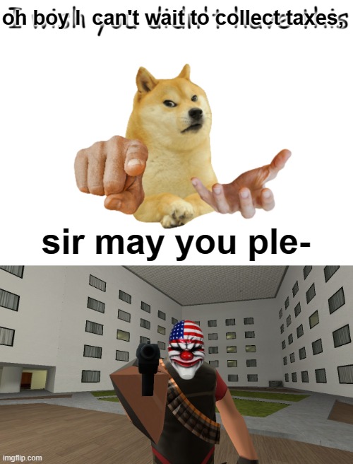 ( He is trespassing on my porch) | oh boy I  can't wait to collect taxes, sir may you ple- | image tagged in doge not give,h e a v y i s a n g r y,meme | made w/ Imgflip meme maker