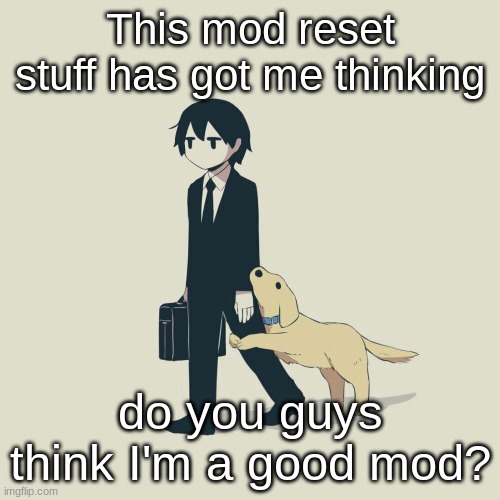 Avogado6 | This mod reset stuff has got me thinking; do you guys think I'm a good mod? | image tagged in avogado6 | made w/ Imgflip meme maker