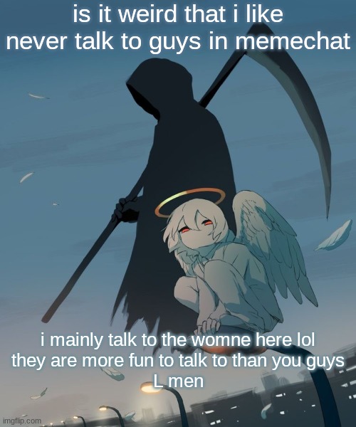Avogado6 | is it weird that i like never talk to guys in memechat; i mainly talk to the womne here lol
they are more fun to talk to than you guys
L men | image tagged in avogado6 | made w/ Imgflip meme maker