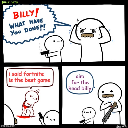 i tried something else | i said fortnite is the best game; aim for the head billy | image tagged in billy what have you done | made w/ Imgflip meme maker
