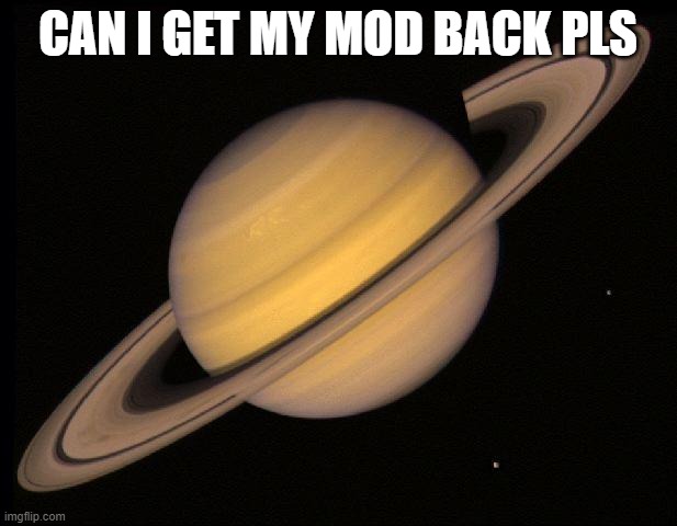 i was a good mod ngl | CAN I GET MY MOD BACK PLS | image tagged in saturn | made w/ Imgflip meme maker