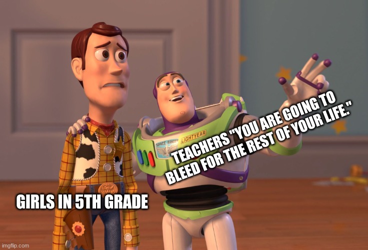 X, X Everywhere | TEACHERS "YOU ARE GOING TO BLEED FOR THE REST OF YOUR LIFE."; GIRLS IN 5TH GRADE | image tagged in memes,x x everywhere | made w/ Imgflip meme maker