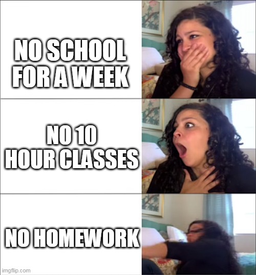 NO SCHOOL FOR A WEEK; NO 10 HOUR CLASSES; NO HOMEWORK | made w/ Imgflip meme maker