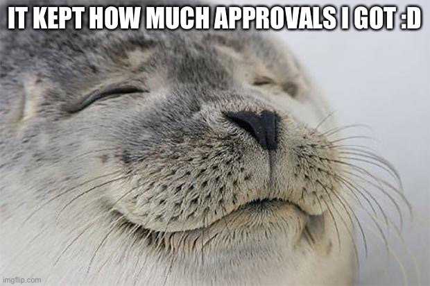Yay | IT KEPT HOW MUCH APPROVALS I GOT :D | image tagged in memes,satisfied seal | made w/ Imgflip meme maker