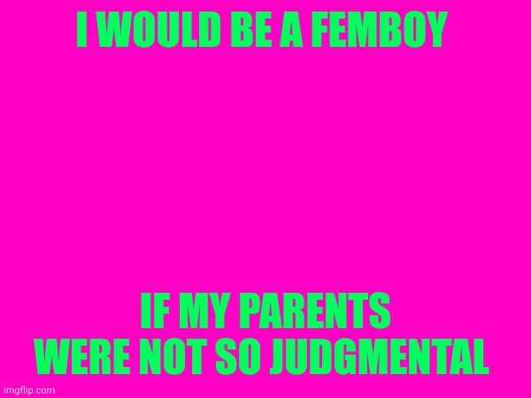 :3 | I WOULD BE A FEMBOY; IF MY PARENTS WERE NOT SO JUDGMENTAL | made w/ Imgflip meme maker